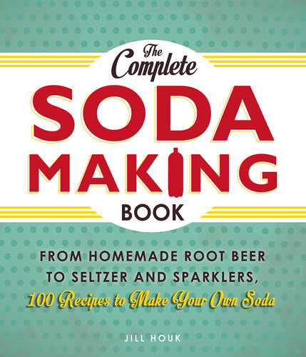 The Complete Soda Making Book: From Homemade Root Beer to Seltzer and Sparklers, 100 Recipes to Make Your Own Soda