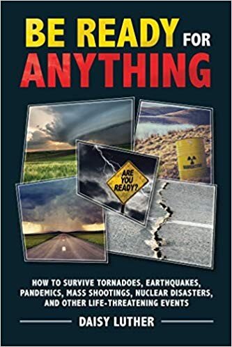 Be Ready for Anything: How to Survive Tornadoes, Earthquakes, Pandemics, Mass Shootings, Nuclear Disasters, and Other Life-Threatening Events