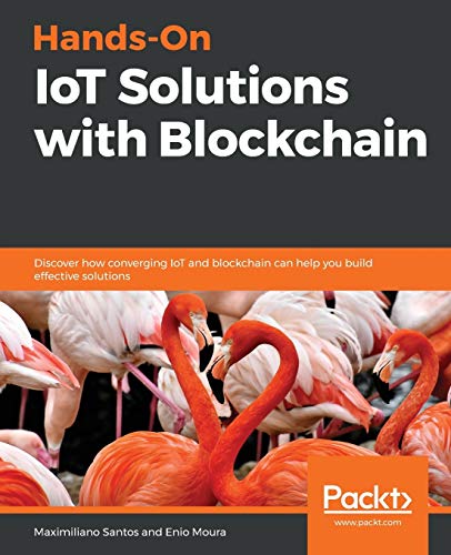 Hands-On IoT Solutions with Blockchain: Discover how converging IoT and blockchain can help you build effective solutions. Code