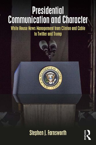 Presidential Communication and Character: White House News Management from Clinton and Cable to Twitter and Trump