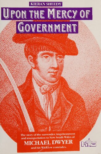 Upon the mercy of government : the story of the surrender, transportation, and imprisonment of Michael Dwyer and his Wicklow comrades, and their subsequent lives in New South Wales
