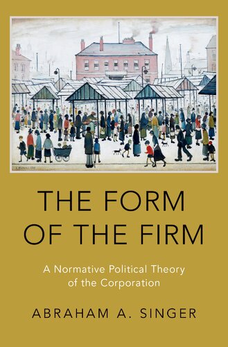 The Form of the Firm: A Normative Political Theory of the Corporation