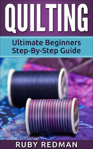 Quilting: Ultimate Beginners Step-By-Step Guide (Quilting Patterns, Quilting For Beginners, Sewing, Sewing For Beginners, Knitting, Crochet, Crochet For Beginners)