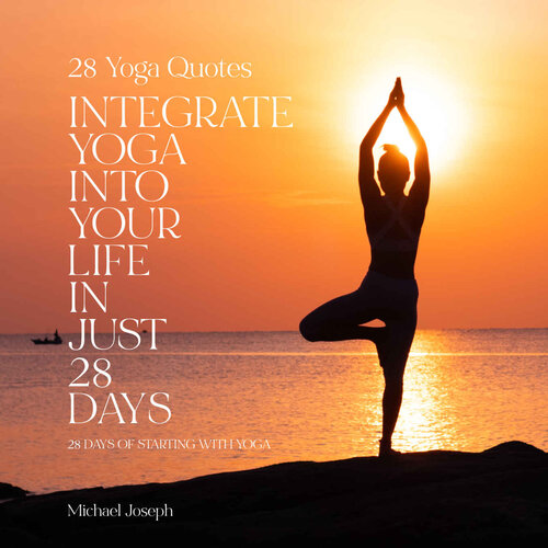 28 Yoga Quotes: INTEGRATE YOGA INTO YOUR LIFE IN JUST 28 DAYS: 28 days of starting with yoga