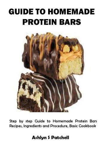 GUIDE TO HOMEMADE PROTEIN BARS: Step by step Guide to Homemade Protein Bars Recipes, Ingredients and Procedure, Basic Cookbook