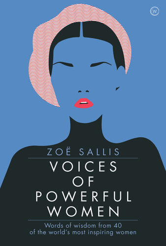 Voices of Powerful Women: 40 Inspirational Interviews: Words of Wisdom from 40 of the World's Most Inspiring Women