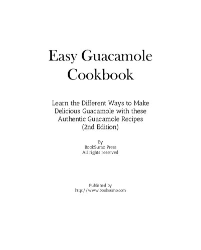 Easy Guacamole Cookbook: Learn the Different Ways to Make Delicious Guacamole with these Authentic Guacamole Recipes