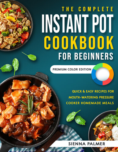 The Complete Instant Pot Cookbook for Beginners: Quick & Easy Recipes for Mouth-Watering Pressure Cooker Homemade Meals | Premium Color Edition