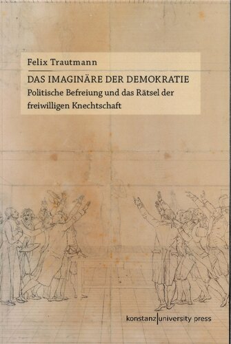 DAS IMAGINÄRE DER DEMOKRATIE. Politische Befreiung und das Rätsel der freiwilligen Knechtschaft