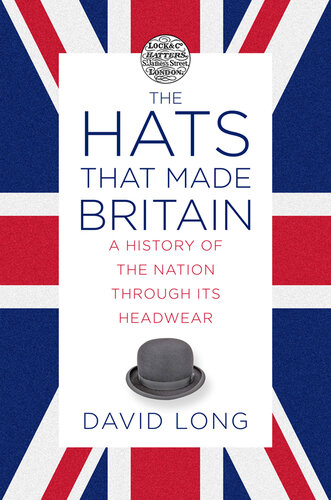 The Hats that Made Britain: A History of the Nation Through Its Headwear