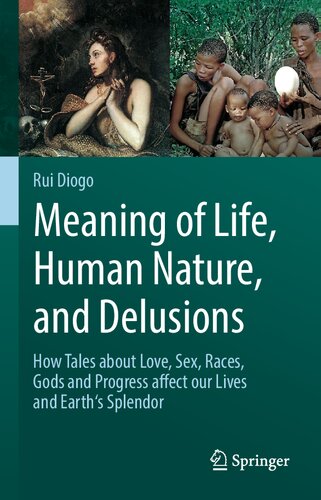 Meaning of Life, Human Nature, and Delusions: How Tales about Love, Sex, Races, Gods and Progress Affect Our Lives and Earth's Splendor