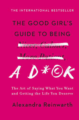 The good girl's guide to being a d*ck : the art of saying what you want, asking for what you need and getting the life you deserve