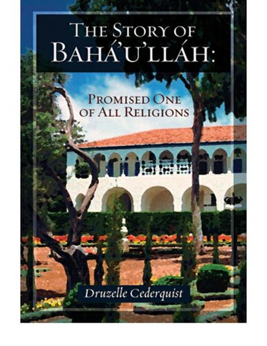 The Story of Baha'u'llah: Promised One of All Religions