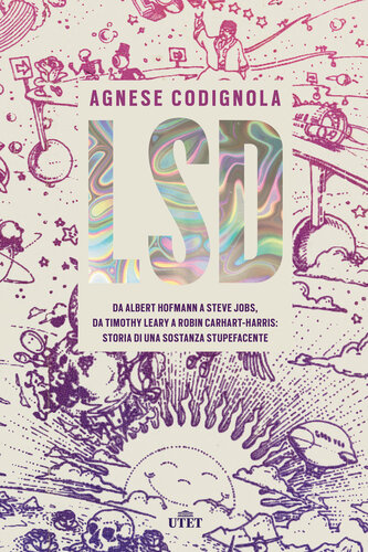 LSD. Da Albert Hofmann a Steve Jobs, da Timothy Leary a Robin Carhart-Harris: storia di una sostanza stupefacente