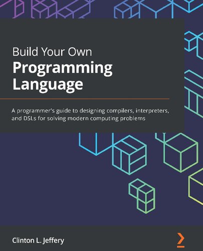 Build Your Own Programming Language: A programmer's guide to designing compilers, interpreters, and DSLs for solving modern computing problems