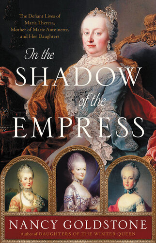 In the Shadow of the Empress - The Defiant Lives of Maria Theresa, Mother of Marie Antoinette, and Her Daughters