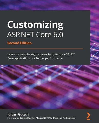 Customizing ASP.NET Core 6.0: Learn to turn the right screws to optimize ASP.NET Core applications for better performance, 2nd Edition