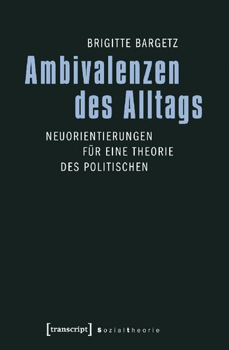 Ambivalenzen des Alltags. Neuorientierungen für eine Theorie des Politischen