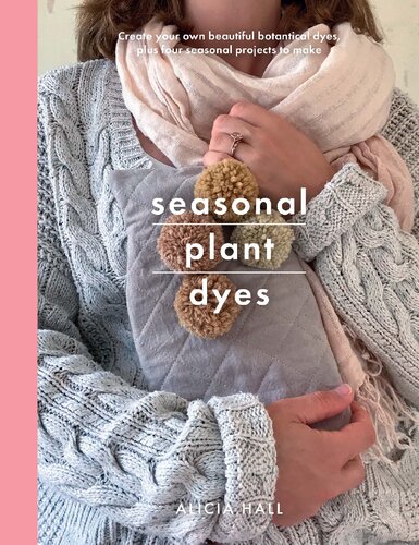 Seasonal Plant Dyes: Creating year round colour from plants, beautiful textile projects (Crafts)
