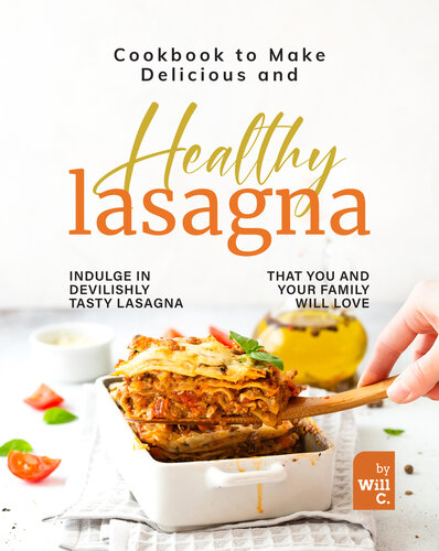 Cookbook to Make Delicious and Healthy Lasagna: Indulge in Devilishly Tasty Lasagna That You and Your Family will Love