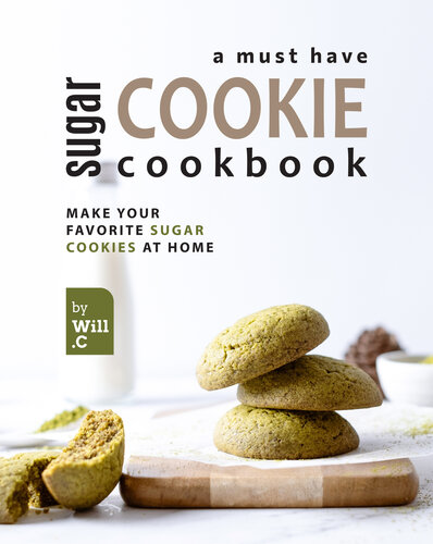 A Must Have Sugar Cookie Cookbook: Make your Favorite Sugar Cookies at Home