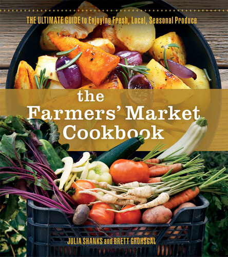 The Farmer's Market Cookbook: The Ultimate Guide to Enjoying Fresh, Local, Seasonal Produce