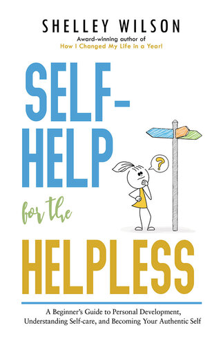Self-Help for the Helpless: A Beginner’s Guide to Personal Development, Understanding Self-care, and Becoming Your Authentic Self