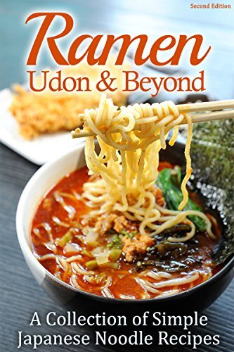 Ramen, Udon & Beyond: A Collection of Simple Japanese Noodle Recipes