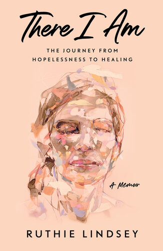 There I Am: The Journey from Hopelessness to Healing--A Memoir