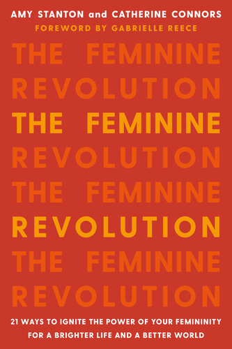 The Feminine Revolution : 21 Ways to Ignite the Power of Your Femininity for a Brighter Life and a Better World.