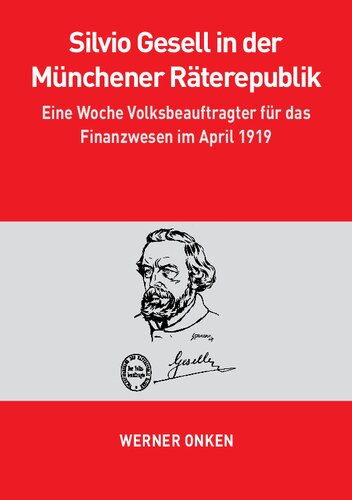 Silvio Gesell in der Münchener Räterepublik: Eine Woche Volksbeauftragter für das Finanzwesen im April 1919