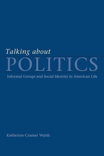 Talking about Politics: Informal Groups and Social Identity in American Life
