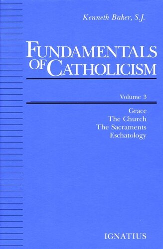 Fundamentals of Catholicism, Volume 3: Grace, The Church, The Sacraments, Eschatology