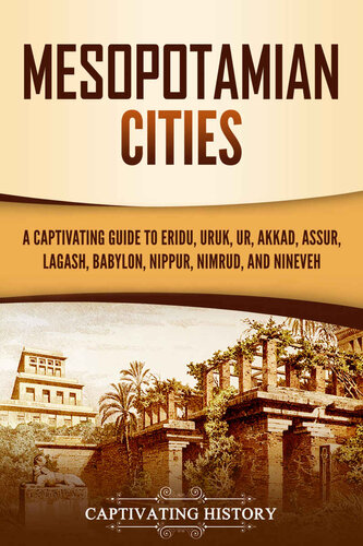 Mesopotamian Cities: A Captivating Guide to Eridu, Uruk, Ur, Akkad, Assur, Lagash, Babylon, Nippur, Nimrud, and Nineveh