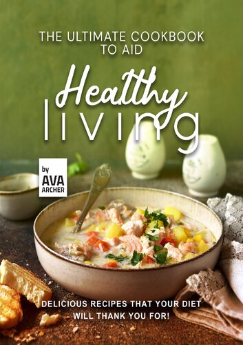 The Ultimate Cookbook to Aid Healthy Living: Delicious Recipes that Your Diet will Thank You For!
