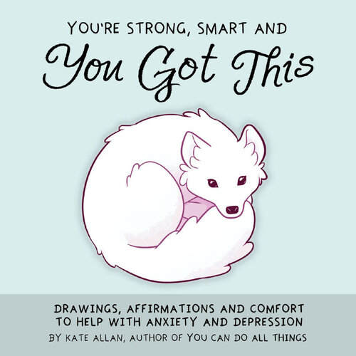 You’re Strong, Smart, and You Got This: Drawings, Affirmations, and Comfort to Help with Anxiety and Depression