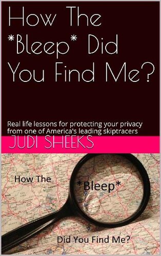 How The *Bleep* Did You Find Me?: Real life lessons for protecting your privacy from one of America's leading skiptracers