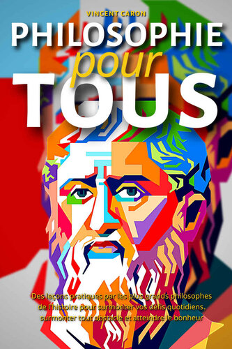 Philosophie pour tous: Des leçons pratiques par les plus grands philosophes de l'histoire pour surmonter vos défis quotidiens, surmonter tout obstacle et atteindre le bonheur