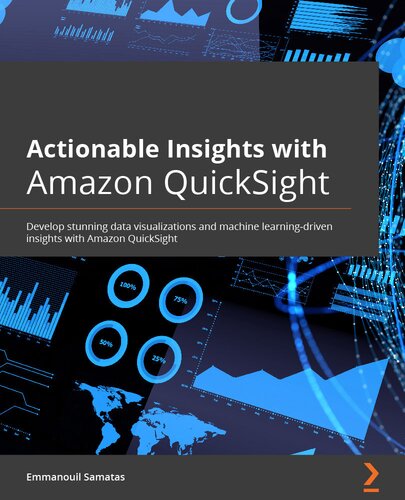 Actionable Insights with Amazon QuickSight: Develop stunning data visualizations and machine learning-driven insights with Amazon QuickSight