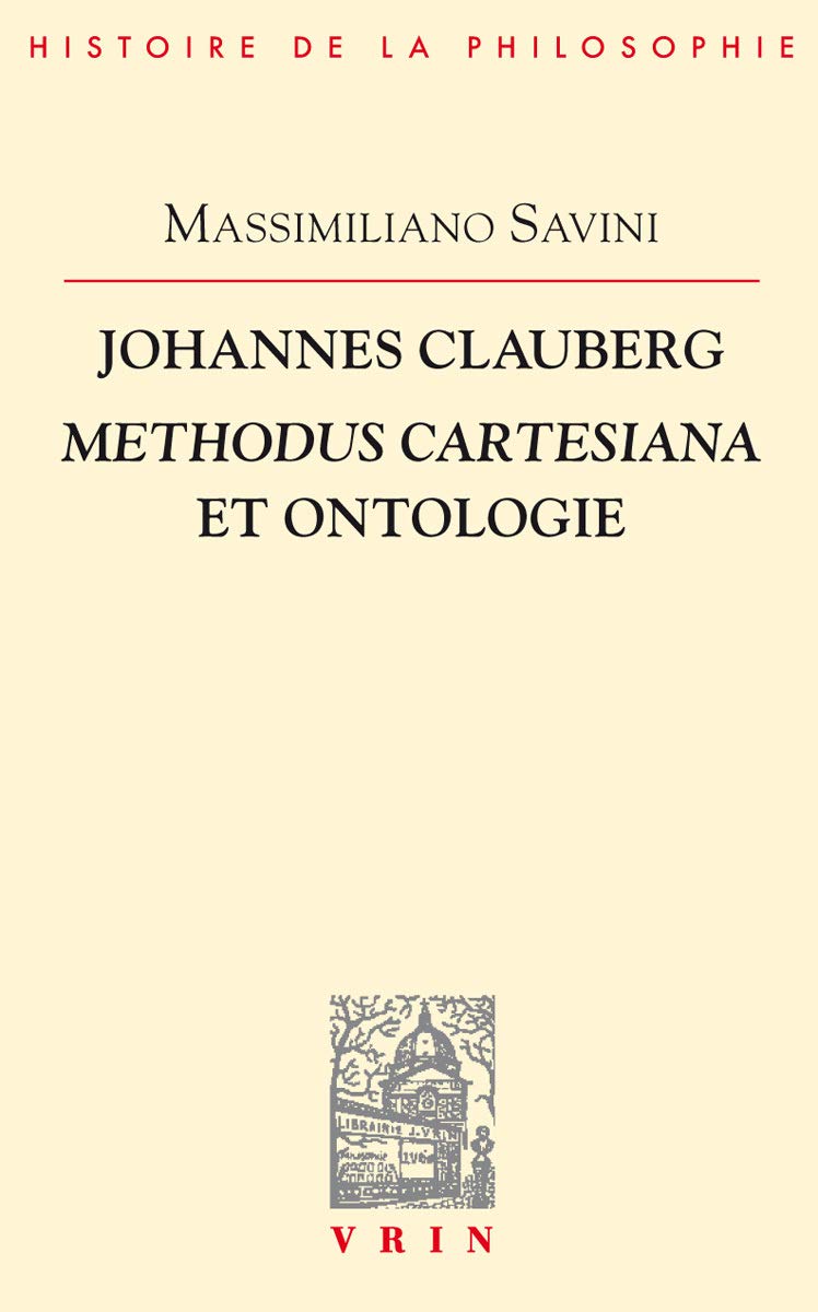 Johannes Clauberg: Methodus cartesiana et ontologie (Bibliotheque D'Histoire de la Philosophie) (French Edition) [On Clauberg's reading of Descartes's method]]