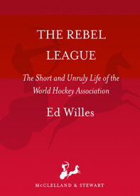 The Rebel League - The Short and Unruly Life of the World Hockey Association