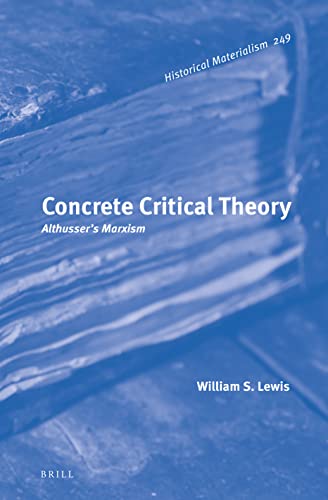 Concrete Critical Theory: Althusser's Marxism (Historical Materialism Book, 249)