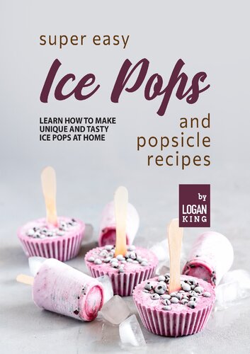 Super Easy Ice Pops and Popsicle Recipes: Learn How to Make Unique and Tasty Ice Pops at Home
