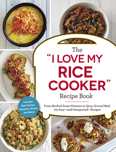 The "I Love My Rice Cooker" Recipe Book: From Mashed Sweet Potatoes to Spicy Ground Beef, 175 Easy—and Unexpected—Recipes