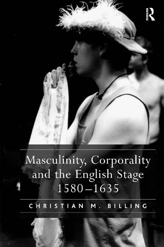Masculinity, Corporality and the English Stage 1580-1635
