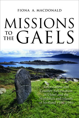 Missions to the Gaels: Reformation and Counter-reformation in Ulster and the Highlands and Islands of Scotland, 1560-1760