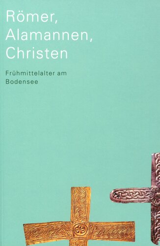 Römer, Alamannen, Christen: Frühmittelalter am Bodensee. Ausstellungskatalog