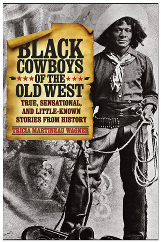 Black Cowboys of the Old West: True, Sensational, And Little-Known Stories From History, First Edition