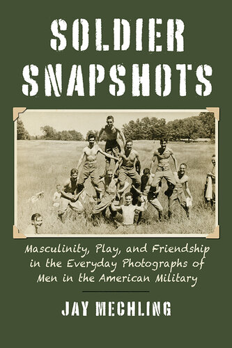 Soldier Snapshots: Masculinity, Play, and Friendship in the Everyday Photographs of Men in the American Military