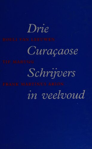 Drie Curaçaose schrijvers in veelvoud : Boeli van Leeuwen, Tip Marugg, Frank Martinus Arion